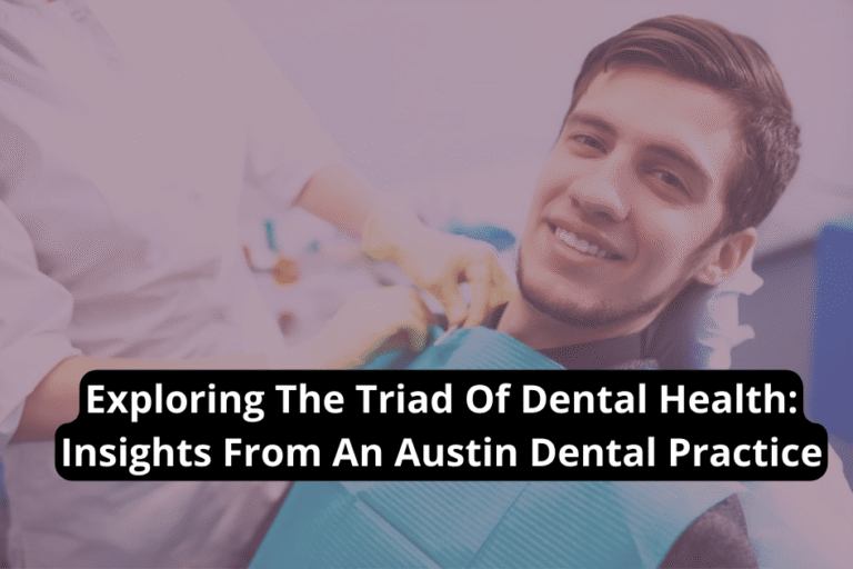 Exploring The Triad Of Dental Health: Insights From An Austin Dental Practice