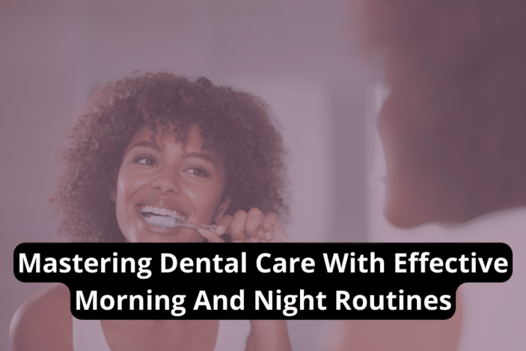 Mastering Dental Care With Effective Morning And Night Routines