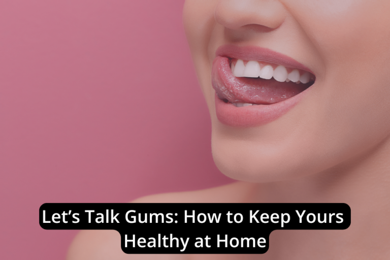 Let’s Talk Gums: How to Keep Yours Healthy at Home